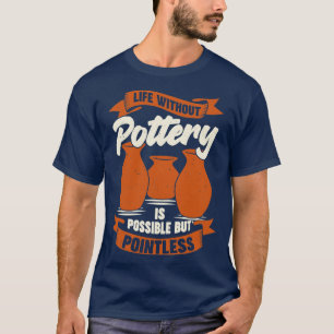 Leben ohne Töpferei ist möglich, aber sinnlos T-Shirt