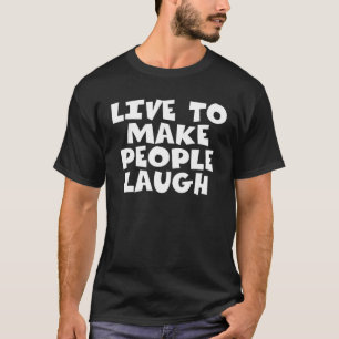 Leben, um die Menschen zum Lachen zu bringen T-Shirt