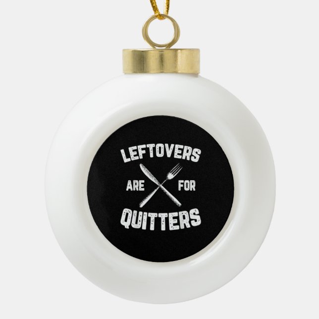 Leftovers sind für Quitters Gobble Funny Thanksgiv Keramik Kugel-Ornament (Vorderseite)