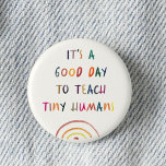 Lehrer Guten Tag Tiny Humans Moderne Fun Typografi Button<br><div class="desc">Spaß Lehrer-Taste lesen Es ist ein guter Tag,  TINY HUMANS in einem Aquarellbogen-Design zu unterrichten. Helles und modernes Grundschullehrer Wertgeschenk!</div>