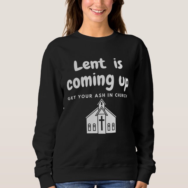 Lent Is Coming Up Get Your Ash In Church Sweatshirt (Vorderseite)