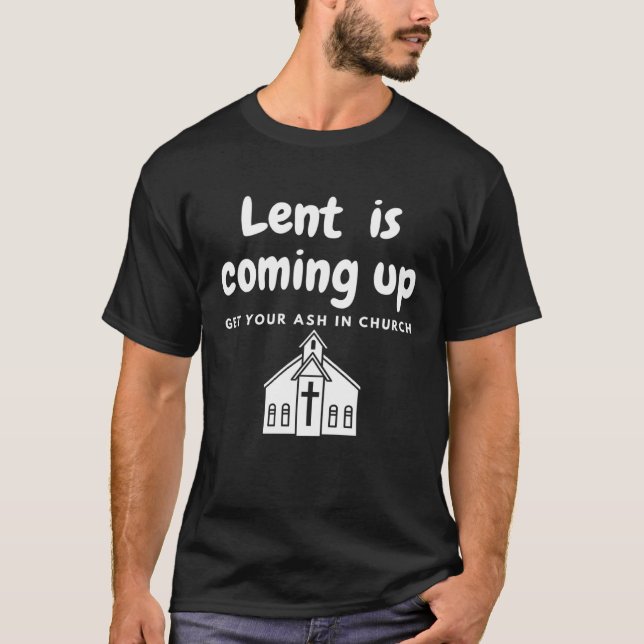 Lent Is Coming Up Get Your Ash In Church T-Shirt (Vorderseite)