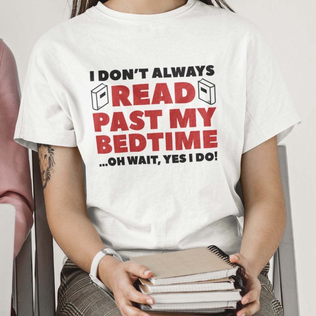 Lesen Sie meine Bedzeit T-Shirt (I Don't Always Read Past My Bedtime ... Oh Wait, Yes I Do T-Shirt)