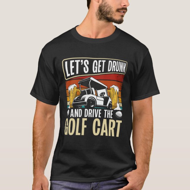 Let Get Drunk And Drive The Golf Cart Backprint Go T-Shirt (Vorderseite)