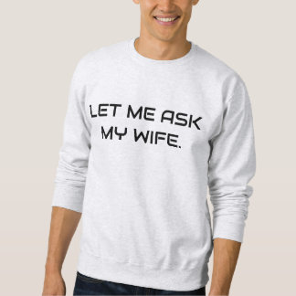 LET ME ASK MY WIFE FUNNY CUTE STYLISH MODERN MENS SWEATSHIRT