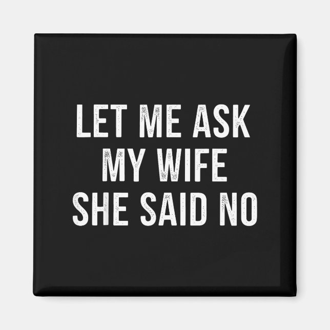 Let Me Ask My Wife She Said No Funny Husband  Magnet (Vorne)