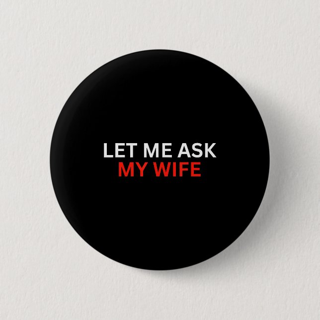 Let Me Ask My Wife, She Said No Funny Saying  Button (Vorderseite)