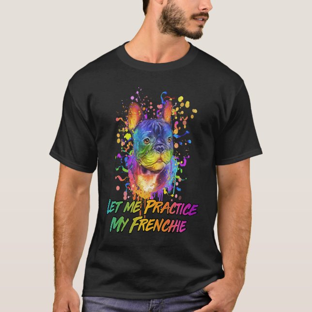 Let Me Practice My Frenchie  Animal Pun Humor T-Shirt (Vorderseite)