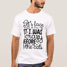 Let’s Face It, I Was Crazy Before the Cats – Funny T-Shirt