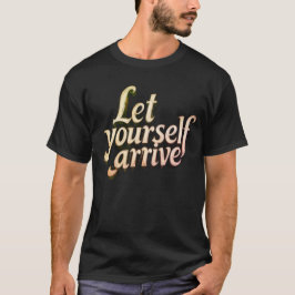  Let Yourself Arrive T-Shirt | motivation tee