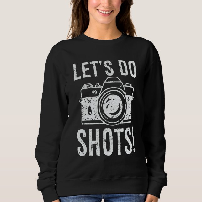 Let's Do Shots Photography  Camera Photographer Sweatshirt (Vorderseite)