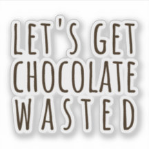Let's Get Chocolate Wasted Chocoholic