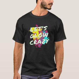 Let's Glow Crazy - Neon Glow Dance Party T-Shirt