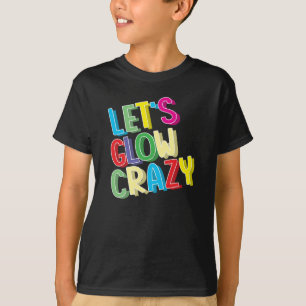 Let's Glow Crazy Shirt - Glow Birthday Party Cool