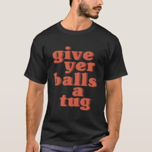 Letterkenny Give Yer Balls a Tug T-Shirt
