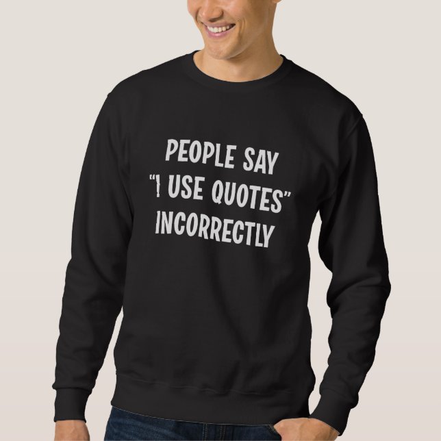 Leute sagen, ich verwende Zitate falsch Sweatshirt (Vorderseite)