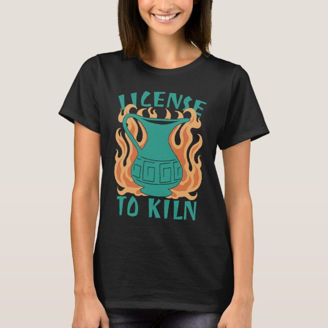 License To Kiln  Pottery Quote T-Shirt (Vorderseite)