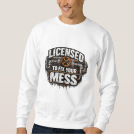 Licensed To Fix Your Mess Plumber Sweatshirt