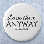 Liebe auf jeden Fall | Luke 23:24 Bibelverse Glaub Button<br><div class="desc">Einfache,  stilvolle christliche Schrift zitiert Kunstdesign mit dem Bibelvers "Liebe sie trotzdem - Luke 23:24" in moderner minimalistischer Typografie in Schwarz. Dieses trendige,  moderne Design ist das perfekte Geschenk- und Modestatement. | #christlich #religion #scripture #religion #bible #jesus</div>