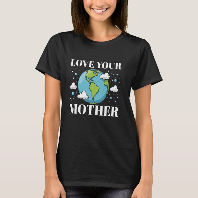 Liebe deine Mutter Umweltbewusstsein Erdtag T-Shirt (Vorderseite)