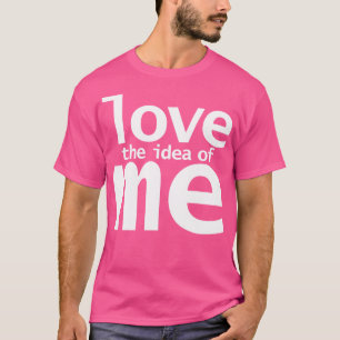 Liebe Die Idee von mir Funny Quotes T-Shirt