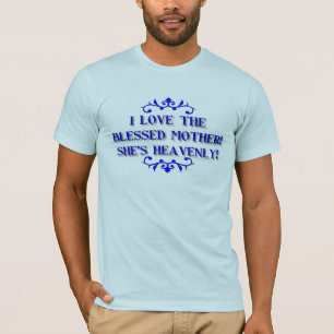 Liebe I die gesegnete Mutter! Sie ist himmlisch! T-Shirt