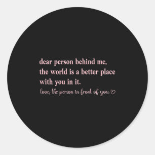 Liebe Person hinter mir Die Welt ist ein besserer Runder Aufkleber
