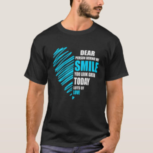 Liebe Person hinter mir, lächeln Sie, Sie sehen he T-Shirt