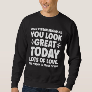 Liebe Person hinter mir, Sie sehen heute großartig Sweatshirt