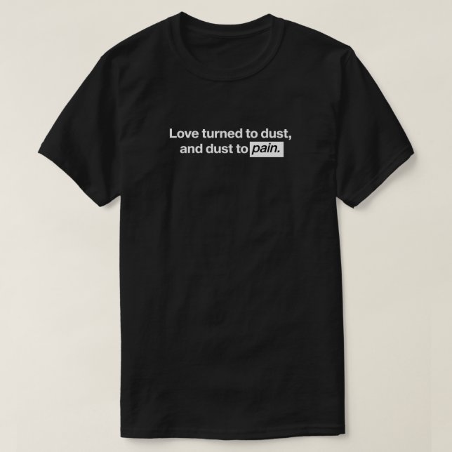 Liebe wurde zu Staub, Staub zu Schmerzen T-Shirt (Design vorne)
