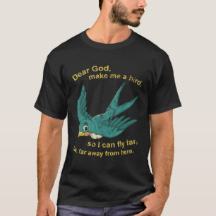 Lieber Gott macht mich zum Vogel, damit ich weit f T-Shirt