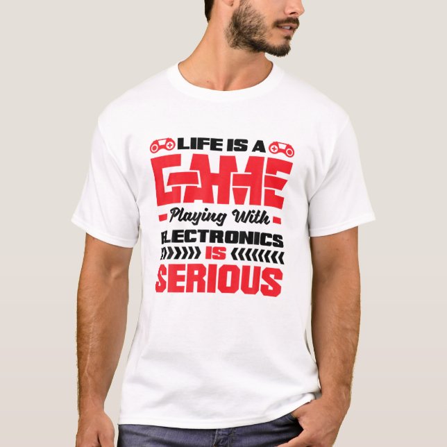 Life Is A Game Playing With Electronics Is Serious T-Shirt (Vorderseite)