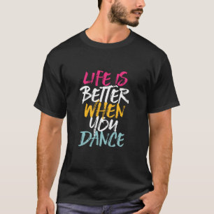 Life Is Better When You Dance Funny Dancing Dancer T-Shirt
