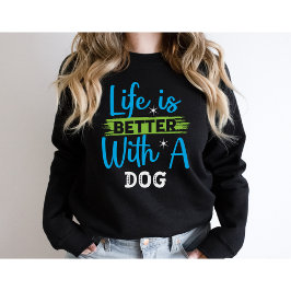 Life is better with a dog sweatshirt