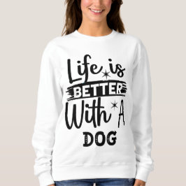 Life is better with a dog sweatshirt