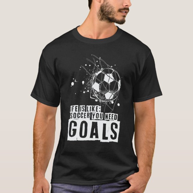 Life Is Like Soccer You Need Goals T-Shirt (Vorderseite)