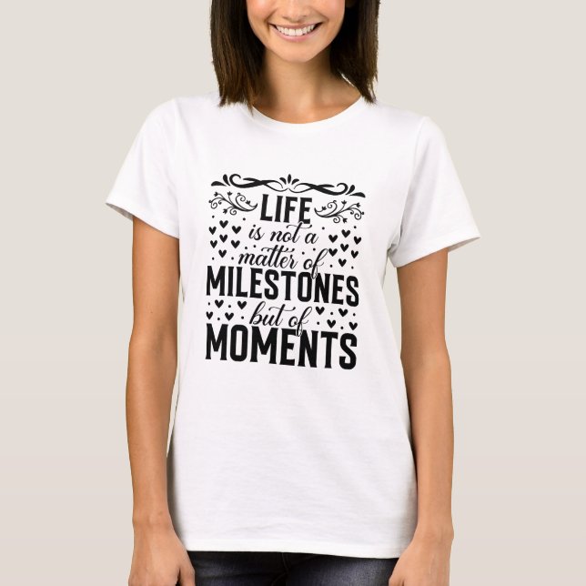 Life Is Not a Matter of Milestones But of Moments T-Shirt (Vorderseite)