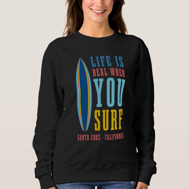 Life Is Real When You Surf Santa Cruz California Sweatshirt (Vorderseite)