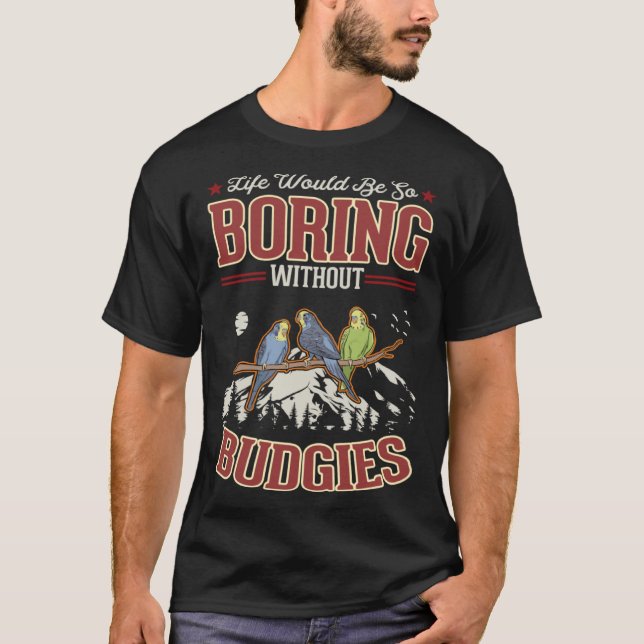 Life would be so boring without Budgies T-Shirt (Vorderseite)