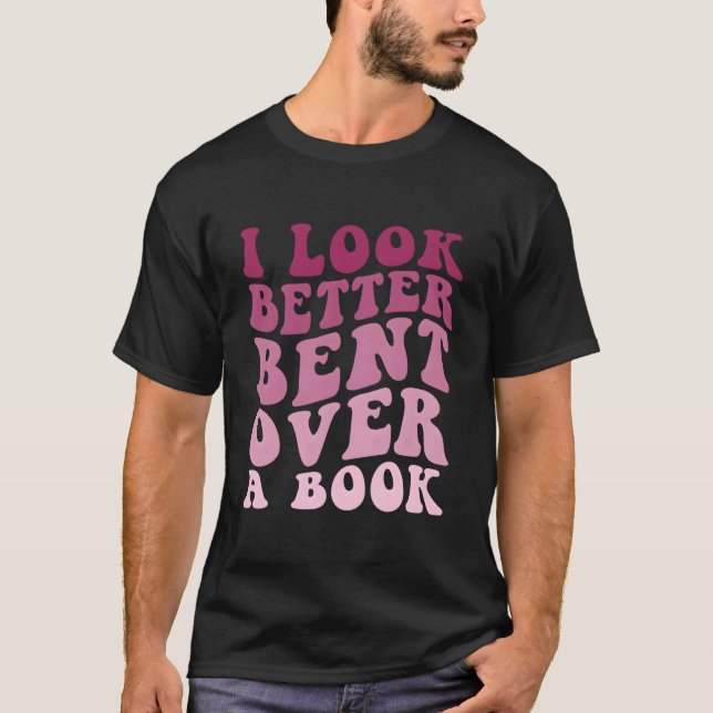 Literary Bookish Charisma I Look Better Bent Over  T-Shirt (Vorderseite)