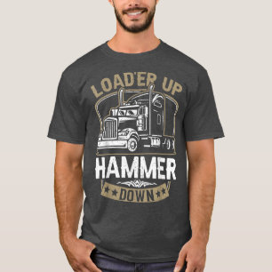 Load'er Up Hammer Down Funny Trucker Gift Truck Dr T-Shirt