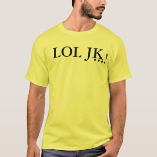 LOL JK…! T - Shirt