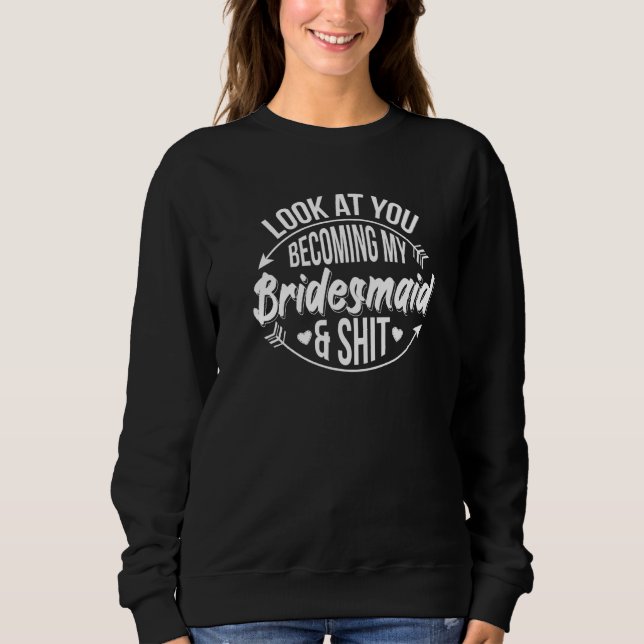 Look At You Becoming My Bridesmaid Bridesmaids   Sweatshirt (Vorderseite)