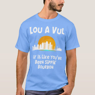 Louisville KY sagen es, als wären Sie Sippin bourb T-Shirt