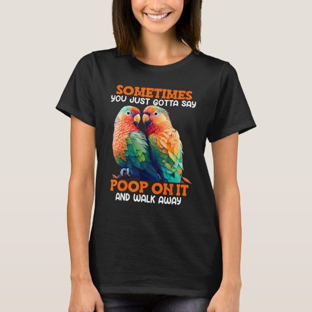 Love Birds Sometimes you gotta say Poop on it Love T-Shirt (Vorderseite)