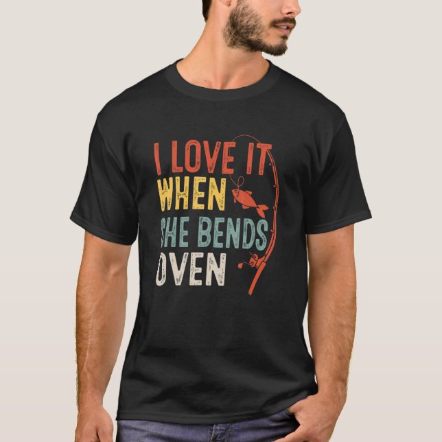 Love It When She Bends Over Love Fishing Fisherman T-Shirt (Vorderseite)