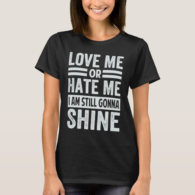 Love Me Or Hate Me  I Am Still Gonna Shine T-Shirt (Vorderseite)