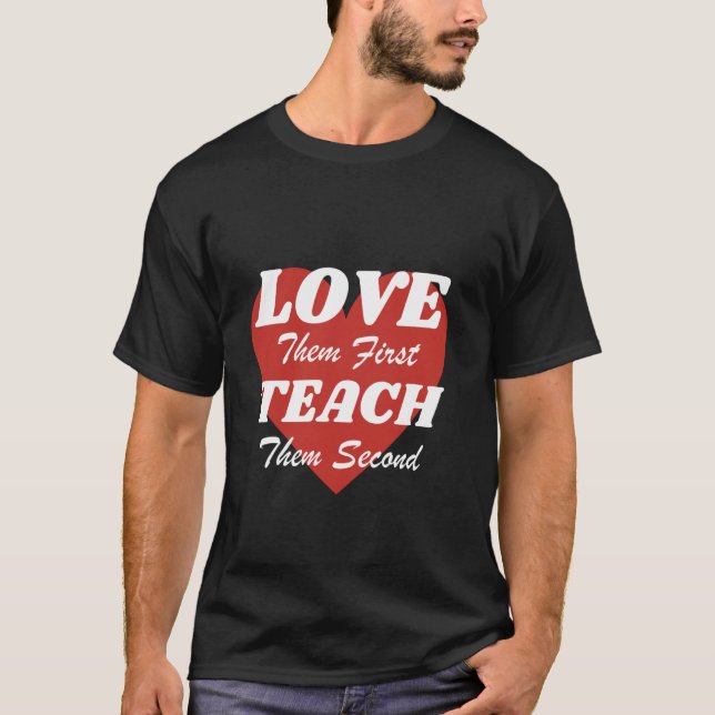 Love Them First Teach Them Second macht einen groß T-Shirt (Vorderseite)
