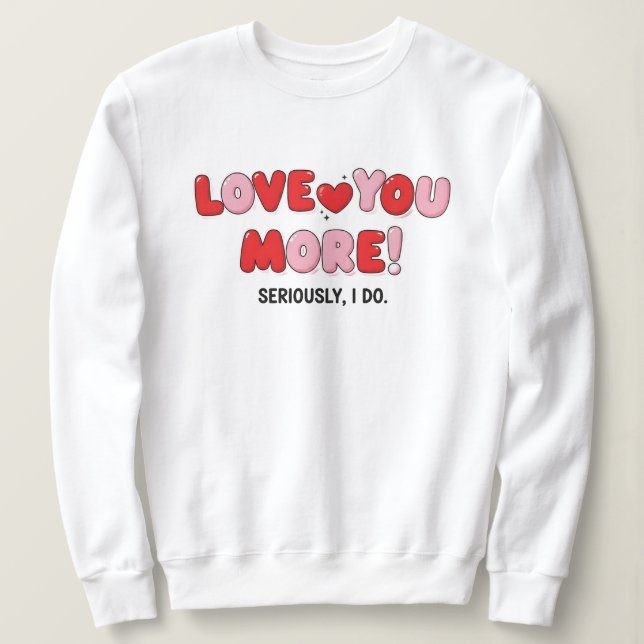 Love you More (Seriously I do) Sweatshirt (Design vorne)