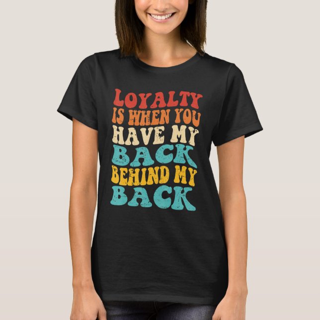 Loyalty Is When You Have My Back Behind My Back T-Shirt (Vorderseite)